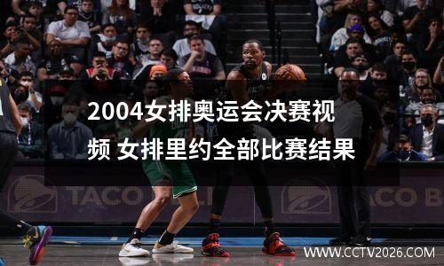 2004女排奥运会决赛视频 女排里约全部比赛结果
