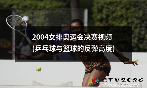 2004女排奥运会决赛视频(乒乓球与篮球的反弹高度)