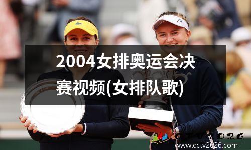 2004女排奥运会决赛视频(女排队歌)