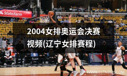 2004女排奥运会决赛视频(辽宁女排赛程)