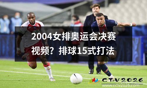 2004女排奥运会决赛视频？排球15式打法