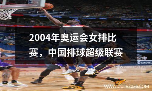 2004年奥运会女排比赛，中国排球超级联赛