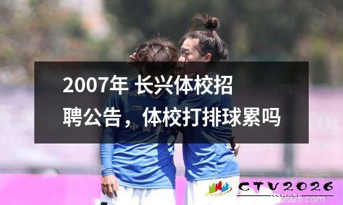 2007年 长兴体校招聘公告，体校打排球累吗