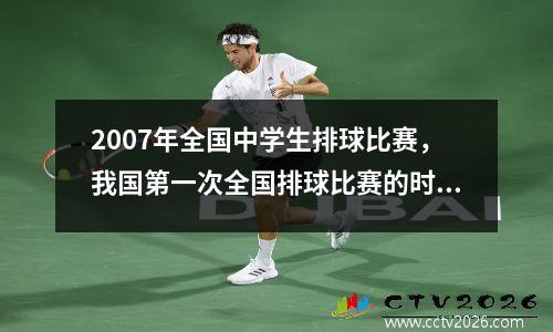2007年全国中学生排球比赛，我国第一次全国排球比赛的时间是