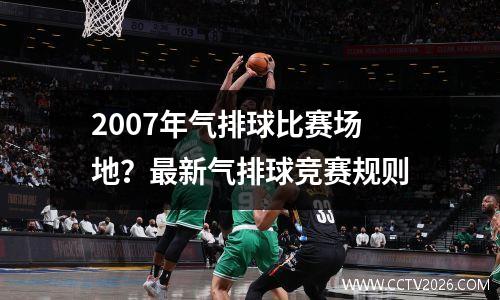 2007年气排球比赛场地？最新气排球竞赛规则