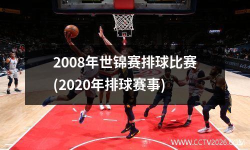 2008年世锦赛排球比赛(2020年排球赛事)