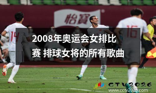 2008年奥运会女排比赛 排球女将的所有歌曲