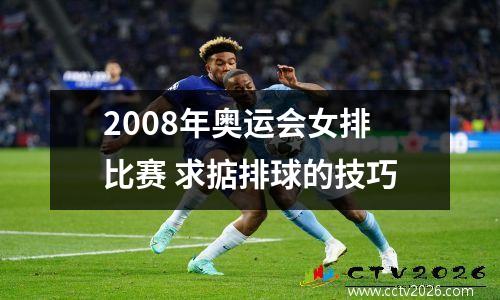 2008年奥运会女排比赛 求掂排球的技巧