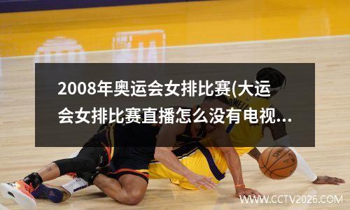 2008年奥运会女排比赛(大运会女排比赛直播怎么没有电视播放)