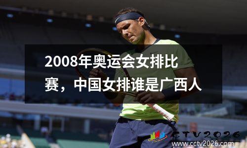 2008年奥运会女排比赛，中国女排谁是广西人