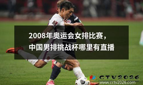 2008年奥运会女排比赛，中国男排挑战杯哪里有直播