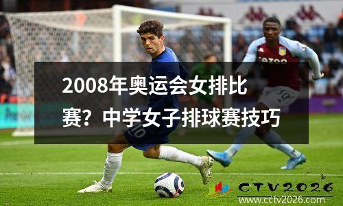 2008年奥运会女排比赛？中学女子排球赛技巧