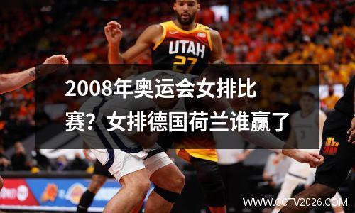 2008年奥运会女排比赛？女排德国荷兰谁赢了