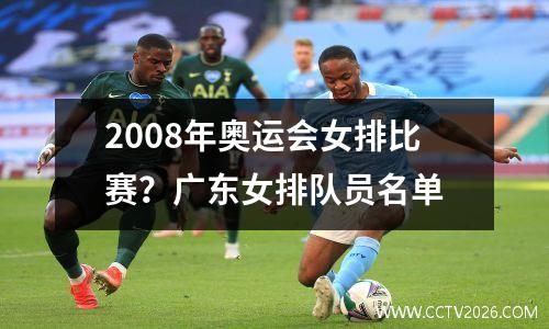 2008年奥运会女排比赛？广东女排队员名单