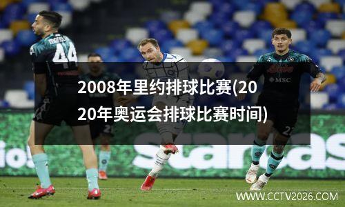 2008年里约排球比赛(2020年奥运会排球比赛时间)