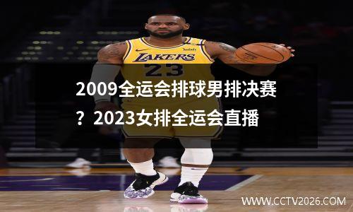 2009全运会排球男排决赛？2023女排全运会直播