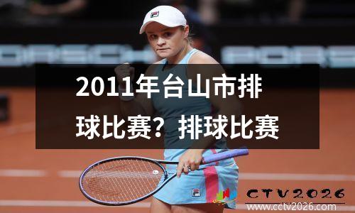 2011年台山市排球比赛？排球比赛