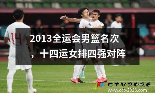 2013全运会男篮名次，十四运女排四强对阵