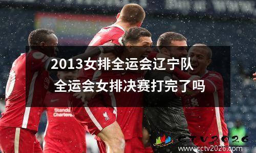2013女排全运会辽宁队 全运会女排决赛打完了吗