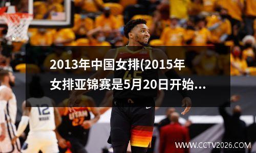 2013年中国女排(2015年女排亚锦赛是5月20日开始比赛吗)