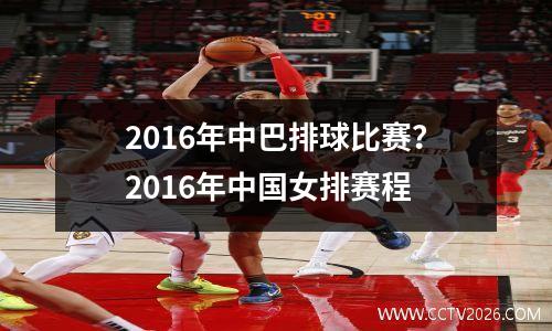 2016年中巴排球比赛？2016年中国女排赛程