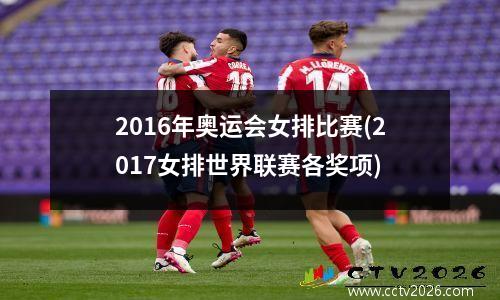 2016年奥运会女排比赛(2017女排世界联赛各奖项)