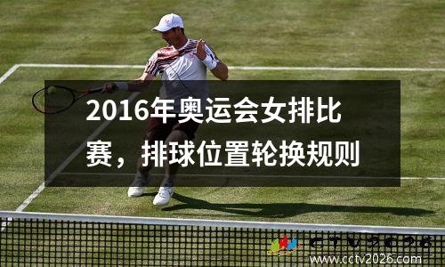 2016年奥运会女排比赛，排球位置轮换规则