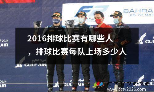 2016排球比赛有哪些人，排球比赛每队上场多少人