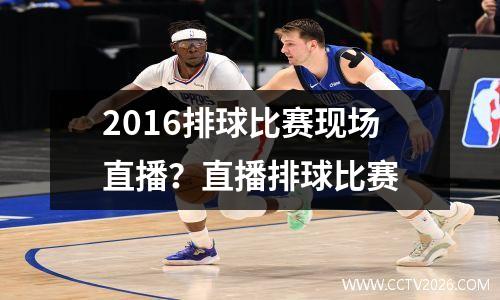 2016排球比赛现场直播？直播排球比赛