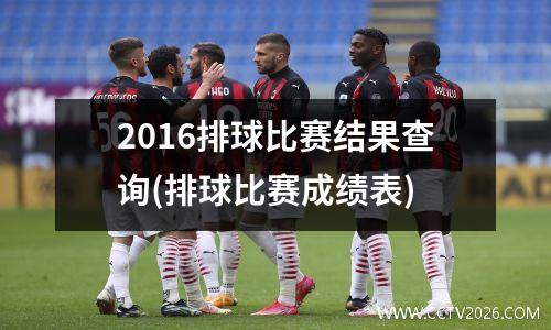 2016排球比赛结果查询(排球比赛成绩表)