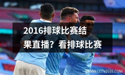 2016排球比赛结果直播？看排球比赛