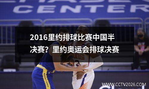 2016里约排球比赛中国半决赛？里约奥运会排球决赛