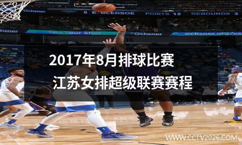 2017年8月排球比赛 江苏女排超级联赛赛程