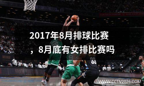 2017年8月排球比赛，8月底有女排比赛吗