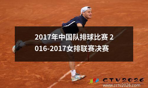 2017年中国队排球比赛 2016-2017女排联赛决赛