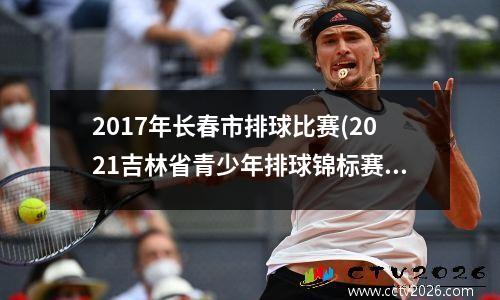 2017年长春市排球比赛(2021吉林省青少年排球锦标赛)