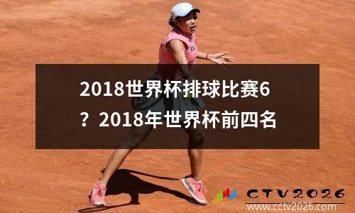 2018世界杯排球比赛6？2018年世界杯前四名