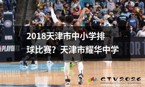 2018天津市中小学排球比赛？天津市耀华中学