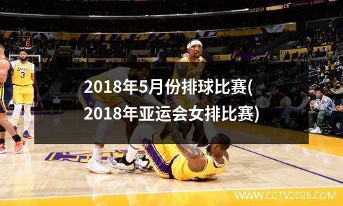 2018年5月份排球比赛(2018年亚运会女排比赛)
