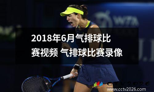 2018年6月气排球比赛视频 气排球比赛录像