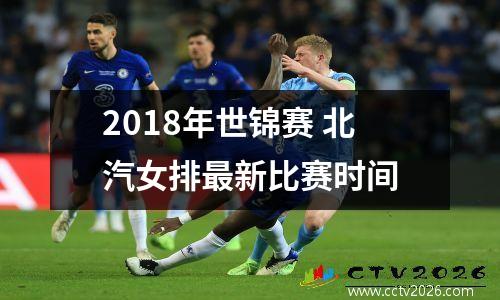 2018年世锦赛 北汽女排最新比赛时间