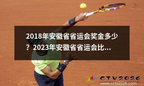 2018年安徽省省运会奖金多少？2023年安徽省省运会比赛项目