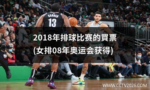 2018年排球比赛的買票(女排08年奥运会获得)