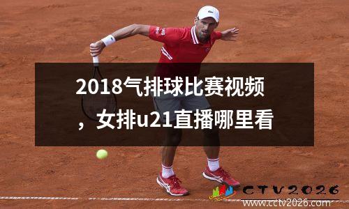 2018气排球比赛视频，女排u21直播哪里看