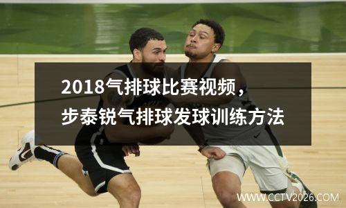 2018气排球比赛视频，步泰锐气排球发球训练方法