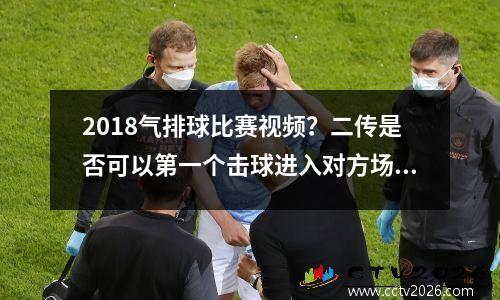 2018气排球比赛视频？二传是否可以第一个击球进入对方场地