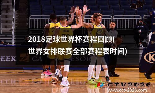 2018足球世界杯赛程回顾(世界女排联赛全部赛程表时间)
