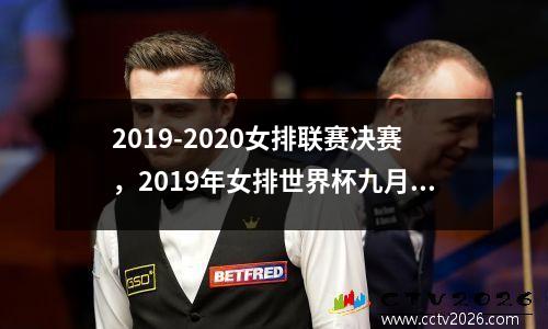 2019-2020女排联赛决赛，2019年女排世界杯九月在日本举行中国女排以全胜战绩夺冠获世界杯第几冠三大赛第几冠