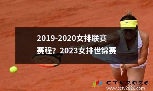 2019-2020女排联赛赛程？2023女排世锦赛