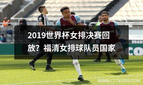2019世界杯女排决赛回放？福清女排球队员国家